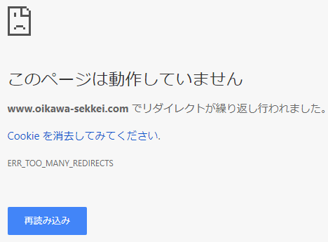 このページは動作していません。***.com でリダイレクトが繰り返し行われました。Cookieを削除してみてください。ERR_TOO_MANY_REDIRECTS[再読み込み]